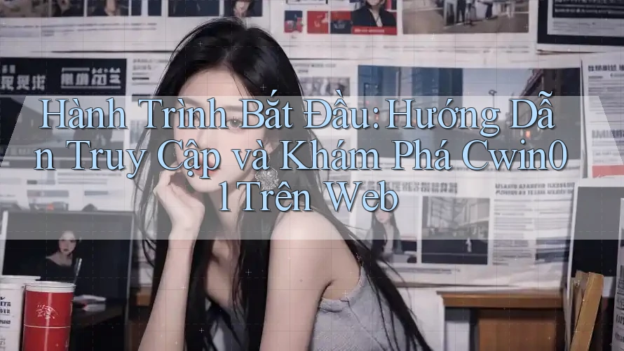 Hành Trình Bắt Đầu: Hướng Dẫn Truy Cập và Khám Phá Cwin01 Trên Web