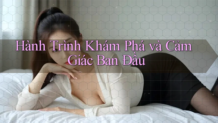 Hành Trình Khám Phá và Cảm Giác Ban Đầu