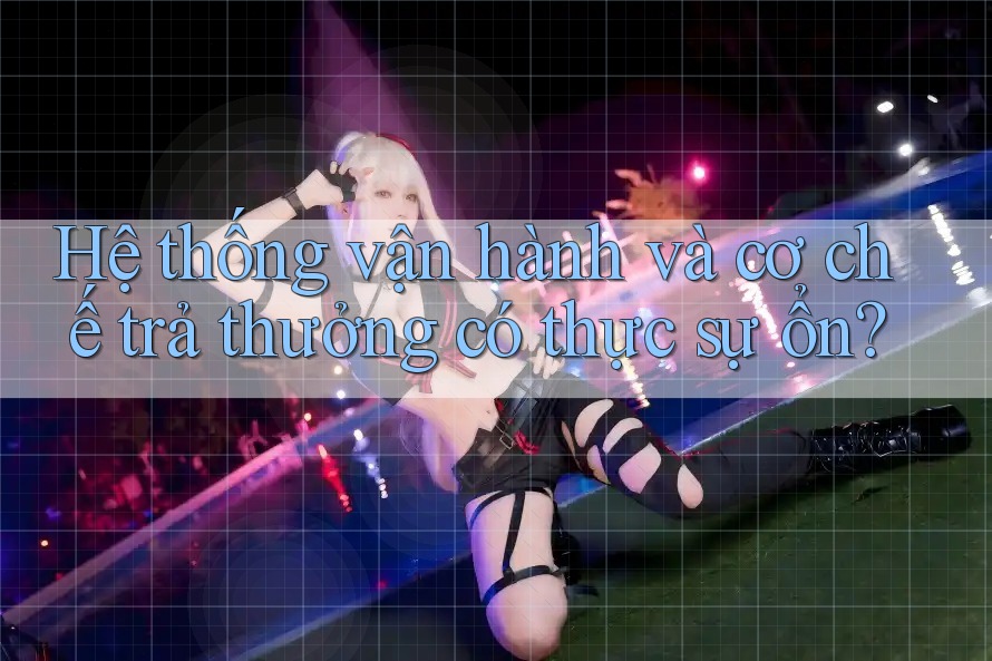 Hệ thống vận hành và cơ chế trả thưởng có thực sự ổn? Hệ thống vận hành và cơ chế trả thưởng có thực sự ổn?