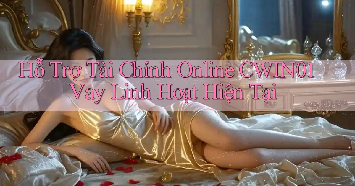 hỗ trợ tài chính online cwin01 vay linh hoạt hiện tại