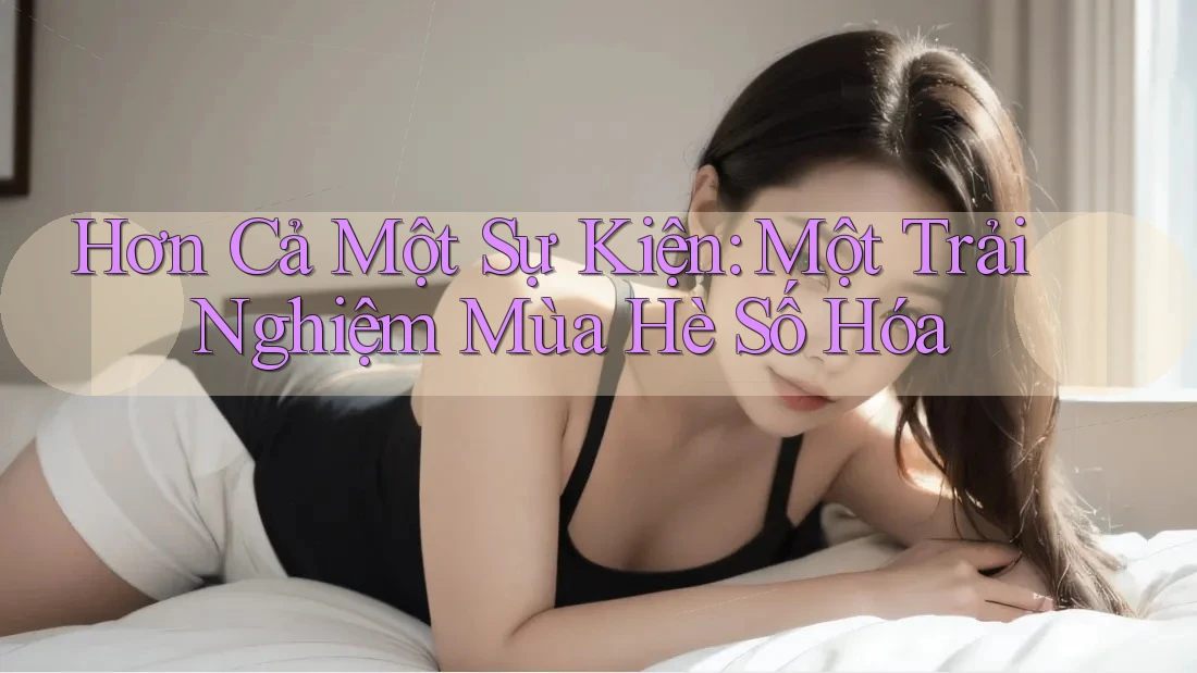 Hơn Cả Một Sự Kiện: Một Trải Nghiệm Mùa Hè Số Hóa