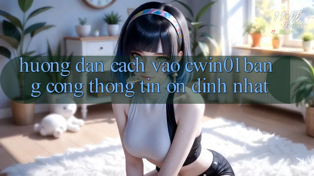 Hướng dẫn Cách Vào Cwin01 Bằng Cổng thông tin Ổn định Nhất Hướng dẫn Cách Vào Cwin01 Bằng Cổng thông tin Ổn định Nhất