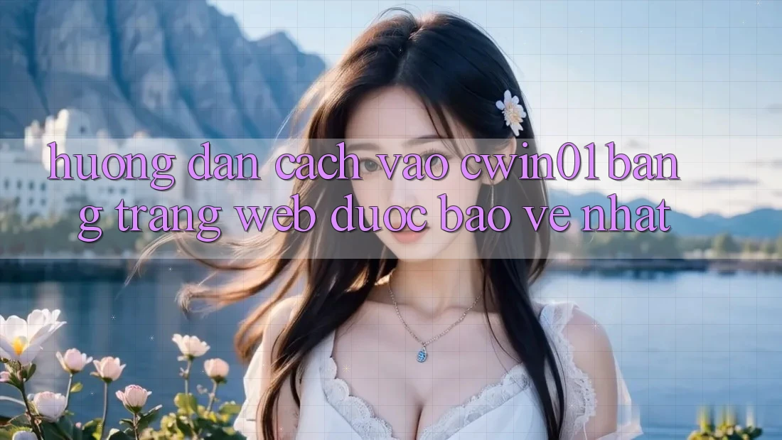 Hướng Dẫn Cách Vào Cwin01 Bằng Trang web Được bảo vệ Nhất Hướng Dẫn Cách Vào Cwin01 Bằng Trang web Được bảo vệ Nhất