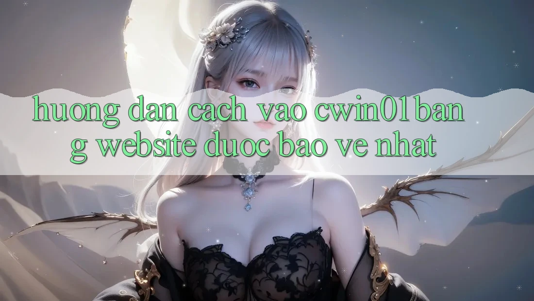 Hướng Dẫn Cách Vào Cwin01 Bằng Website Được bảo vệ Nhất Hướng Dẫn Cách Vào Cwin01 Bằng Website Được bảo vệ Nhất