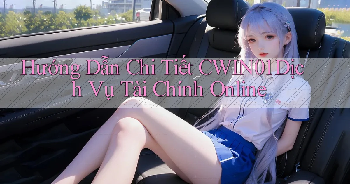 hướng dẫn chi tiết cwin01 dịch vụ tài chính online