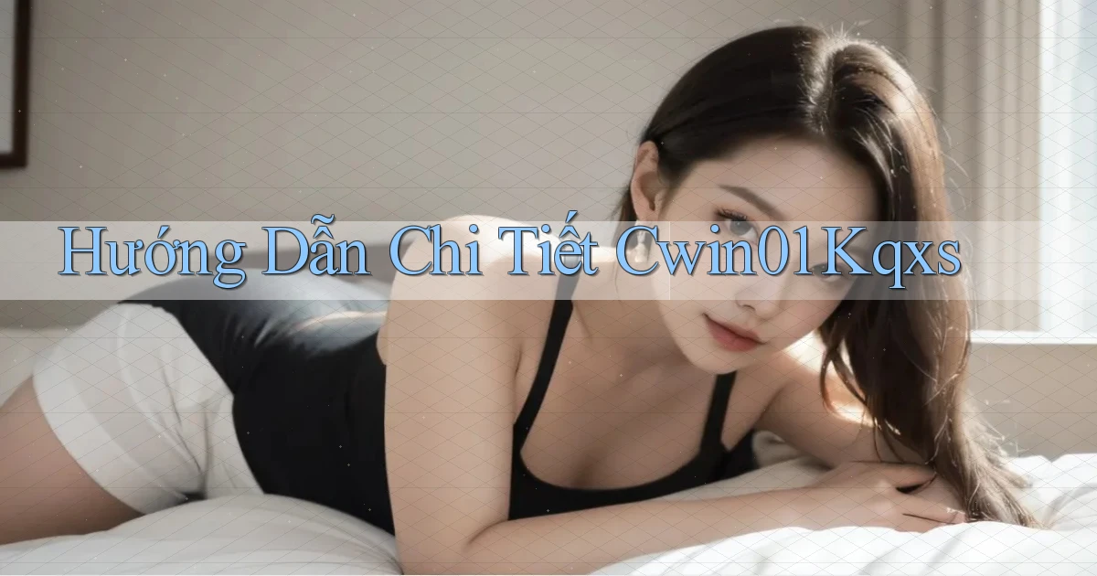 hướng dẫn chi tiết cwin01 kqxs