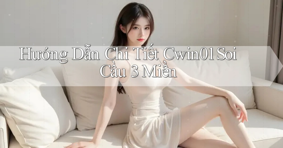 hướng dẫn chi tiết cwin01 soi cầu 3 miền