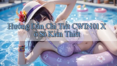 hướng dẫn chi tiết cwin01 xổ số kiến thiết
