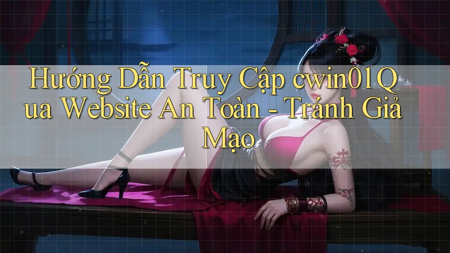 Hướng Dẫn Truy Cập cwin01 Qua Website An Toàn - Tránh Giả Mạo Hướng Dẫn Truy Cập cwin01 Qua Website An Toàn - Tránh Giả Mạo