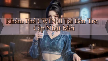 khám phá cwin01 tại Bến Tre cập nhật mới