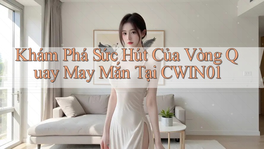 Khám Phá Sức Hút Của Vòng Quay May Mắn Tại CWIN01 Khám Phá Sức Hút Của Vòng Quay May Mắn Tại CWIN01