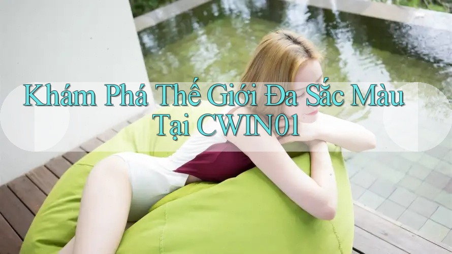 Khám Phá Thế Giới Đa Sắc Màu Tại CWIN01