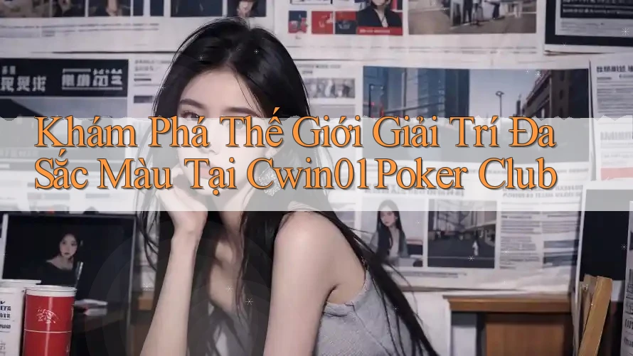 Khám Phá Thế Giới Giải Trí Đa Sắc Màu Tại Cwin01 Poker Club