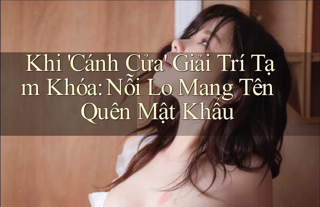 Khi 'Cánh Cửa' Giải Trí Tạm Khóa: Nỗi Lo Mang Tên Quên Mật Khẩu Khi 'Cánh Cửa' Giải Trí Tạm Khóa: Nỗi Lo Mang Tên Quên Mật Khẩu