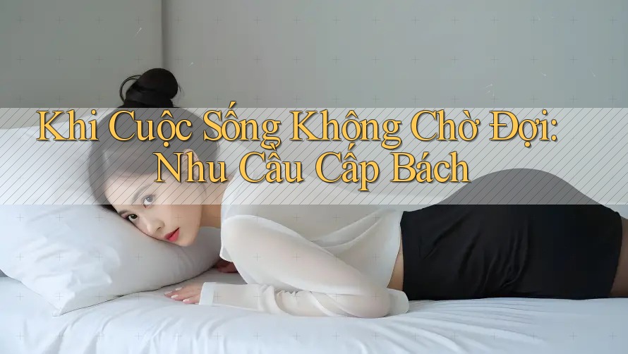 Khi Cuộc Sống Không Chờ Đợi: Nhu Cầu Cấp Bách Khi Cuộc Sống Không Chờ Đợi: Nhu Cầu Cấp Bách
