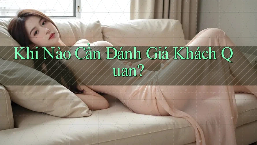 Khi Nào Cần Đánh Giá Khách Quan? Khi Nào Cần Đánh Giá Khách Quan?