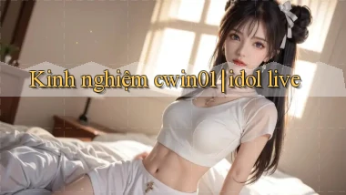 Kinh nghiệm cwin01 idol live