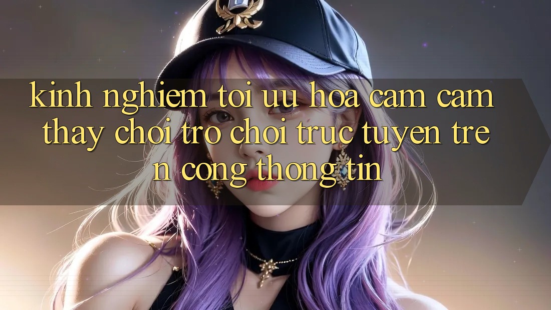 Kinh Nghiệm Tối Ưu Hóa Cảm cảm thấy Chơi Trò chơi trực tuyến Trên Cổng thông tin