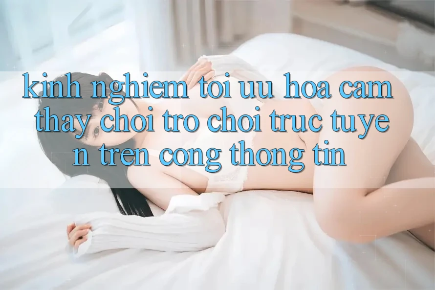 Kinh Nghiệm Tối Ưu Hóa Cảm thấy Chơi Trò chơi Trực Tuyến Trên Cổng thông tin