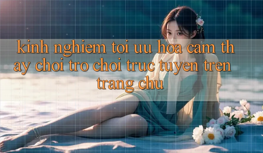Kinh Nghiệm Tối Ưu Hóa Cảm thấy Chơi Trò chơi Trực Tuyến Trên Trang chủ
