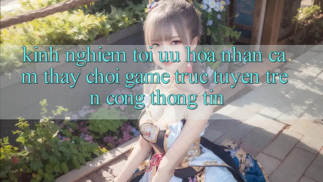 Kinh Nghiệm Tối Ưu Hóa Nhận cảm thấy Chơi Game Trực Tuyến Trên Cổng thông tin Kinh Nghiệm Tối Ưu Hóa Nhận cảm thấy Chơi Game Trực Tuyến Trên Cổng thông tin