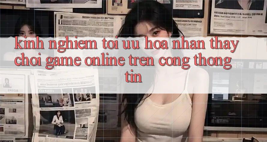 Kinh Nghiệm Tối Ưu Hóa Nhận thấy Chơi Game online Trên Cổng thông tin Kinh Nghiệm Tối Ưu Hóa Nhận thấy Chơi Game online Trên Cổng thông tin