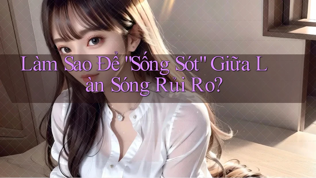 Làm Sao Để “Sống Sót” Giữa Làn Sóng Rủi Ro? Làm Sao Để “Sống Sót” Giữa Làn Sóng Rủi Ro?