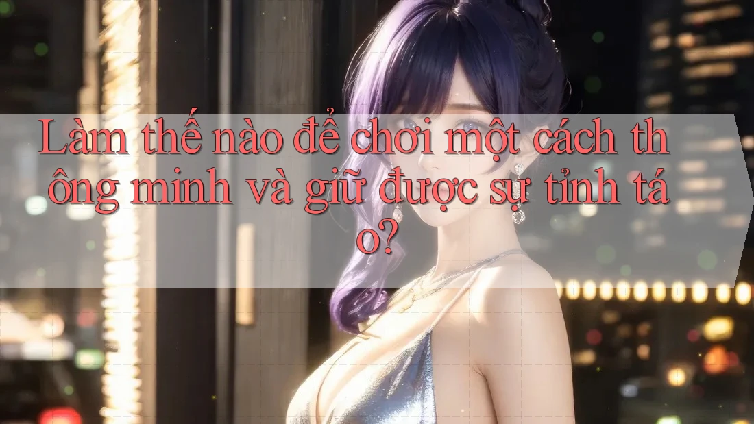 Làm thế nào để chơi một cách thông minh và giữ được sự tỉnh táo?
