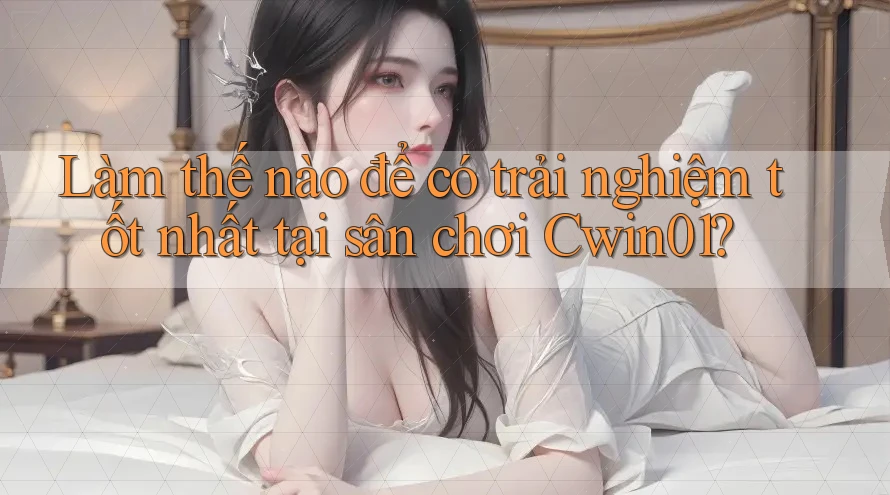 Làm thế nào để có trải nghiệm tốt nhất tại sân chơi Cwin01? Làm thế nào để có trải nghiệm tốt nhất tại sân chơi Cwin01?