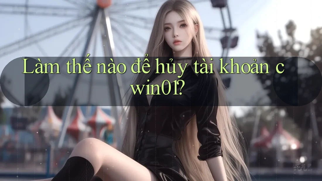 Làm thế nào để hủy tài khoản cwin01? Làm thế nào để hủy tài khoản cwin01?