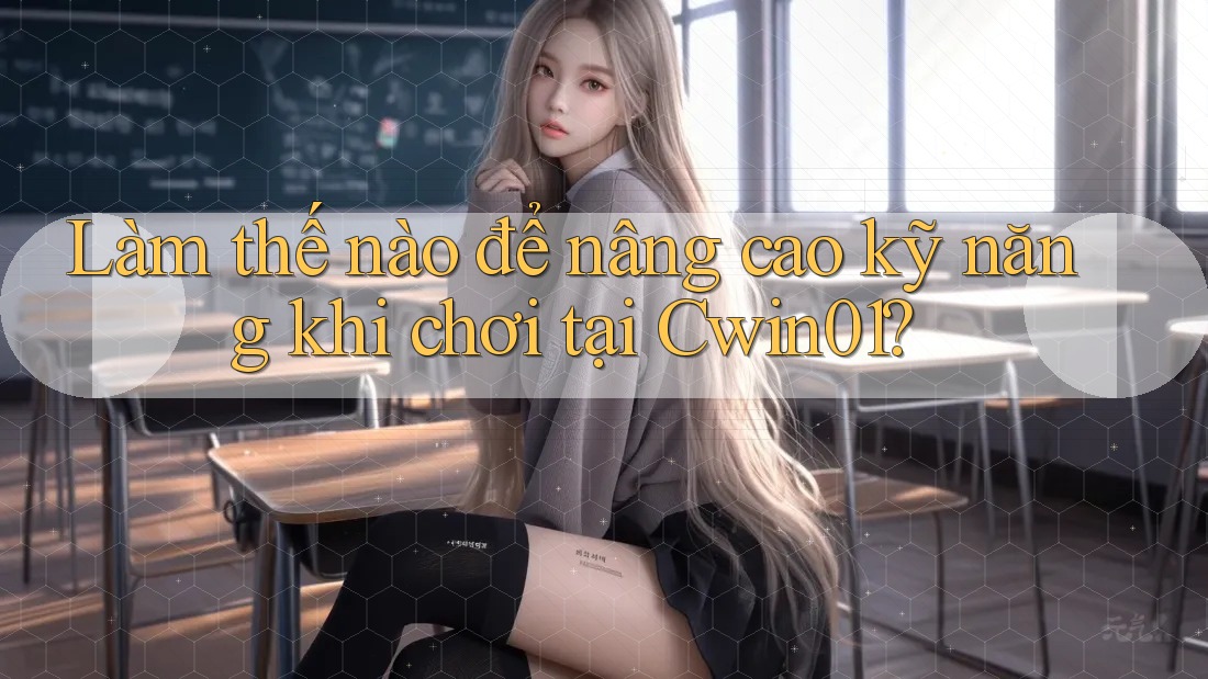 Làm thế nào để nâng cao kỹ năng khi chơi tại Cwin01? Làm thế nào để nâng cao kỹ năng khi chơi tại Cwin01?