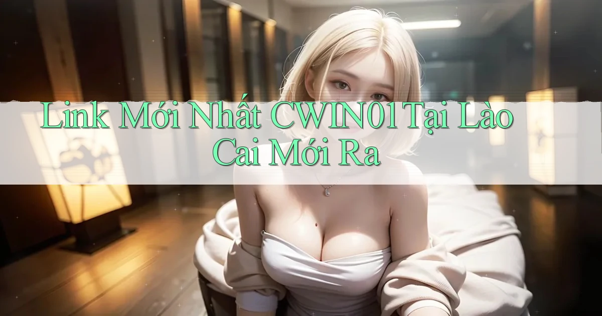 link mới nhất cwin01 tại Lào Cai mới ra