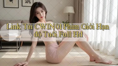 link tải cwin01 phim giới hạn độ tuổi full hd