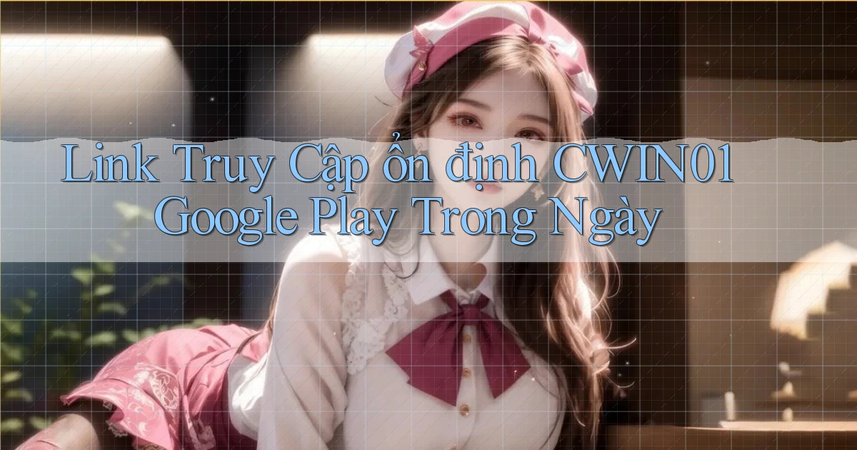 link truy cập ổn định cwin01 google play trong ngày