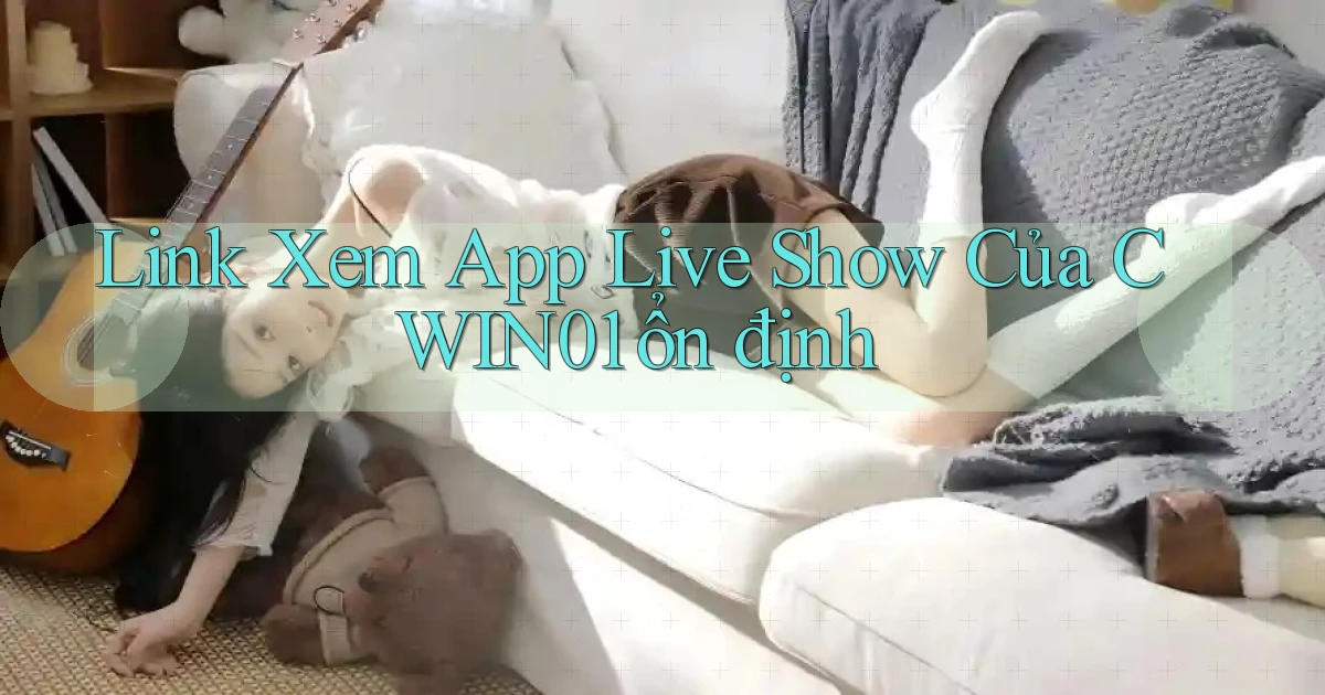 link xem app live show của cwin01 ổn định