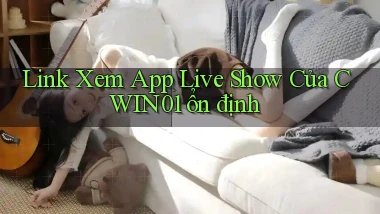 link xem app live show của cwin01 ổn định