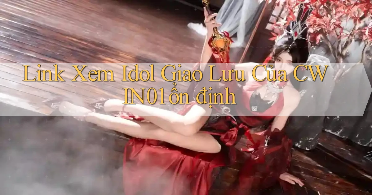 link xem idol giao lưu của cwin01 ổn định