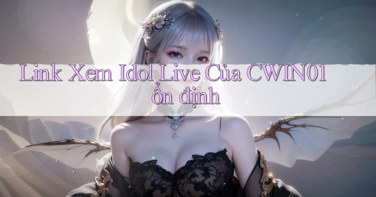 link xem idol live của cwin01 ổn định