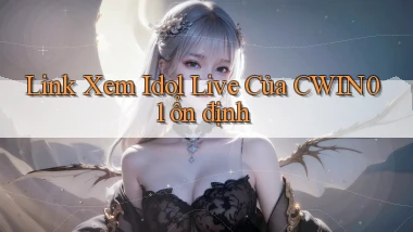 link xem idol live của cwin01 ổn định