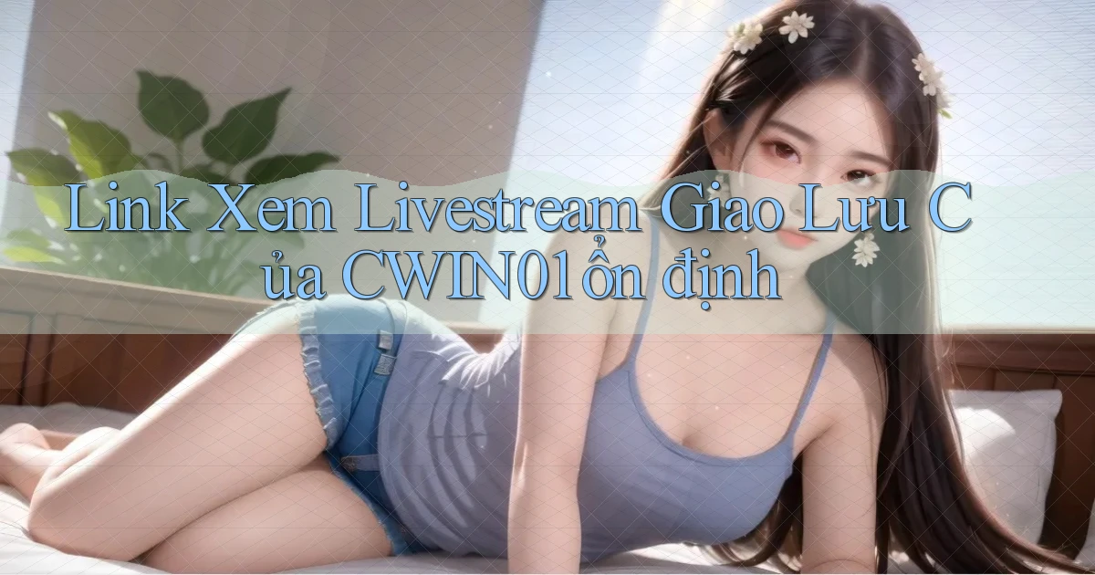 link xem livestream giao lưu của cwin01 ổn định