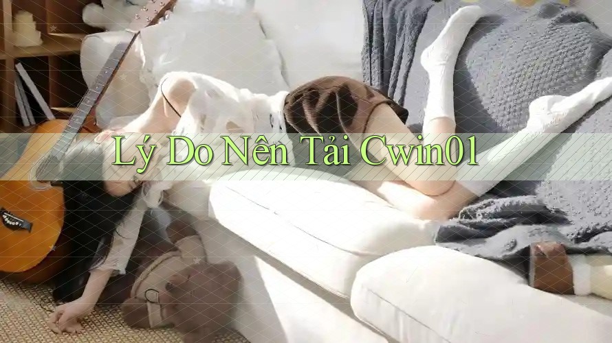 Lý Do Nên Tải Cwin01