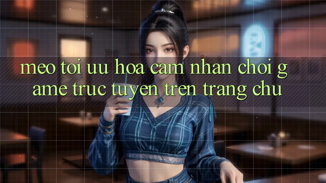 Mẹo Tối Ưu Hóa Cảm nhận Chơi Game Trực Tuyến Trên Trang chủ Mẹo Tối Ưu Hóa Cảm nhận Chơi Game Trực Tuyến Trên Trang chủ