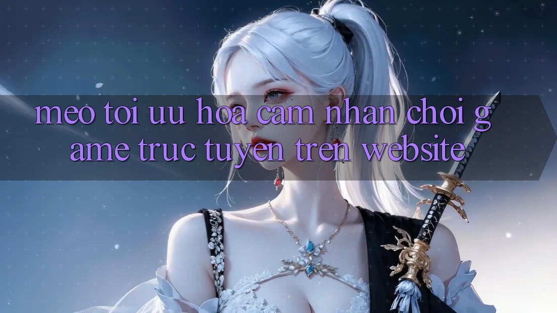 Mẹo Tối Ưu Hóa Cảm nhận Chơi Game Trực Tuyến Trên Website Mẹo Tối Ưu Hóa Cảm nhận Chơi Game Trực Tuyến Trên Website