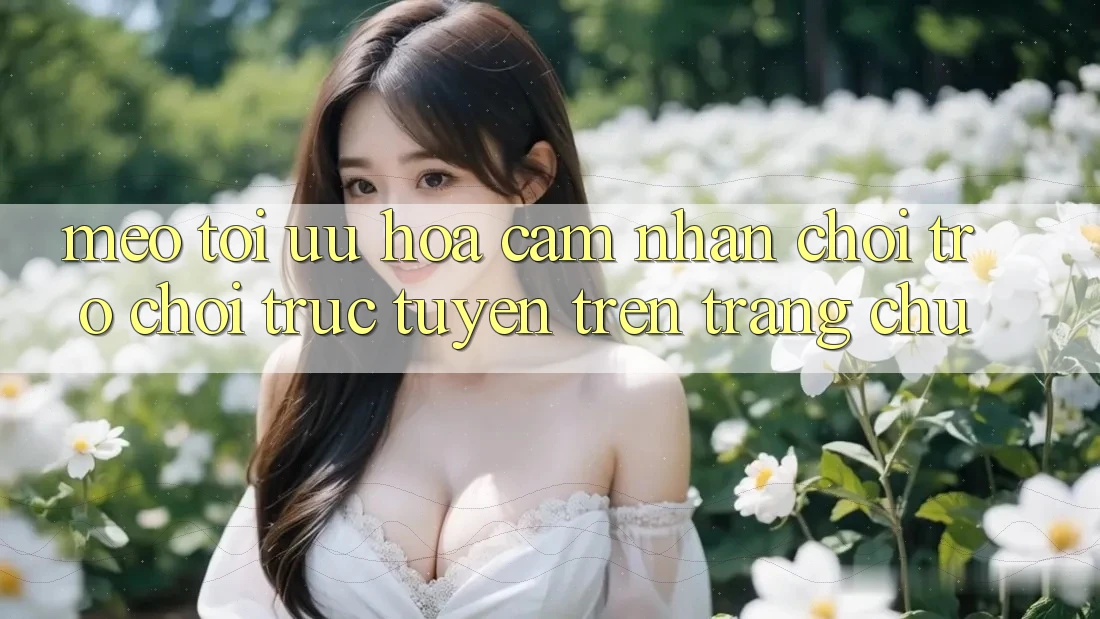 Mẹo Tối Ưu Hóa Cảm nhận Chơi Trò chơi Trực Tuyến Trên Trang chủ Mẹo Tối Ưu Hóa Cảm nhận Chơi Trò chơi Trực Tuyến Trên Trang chủ