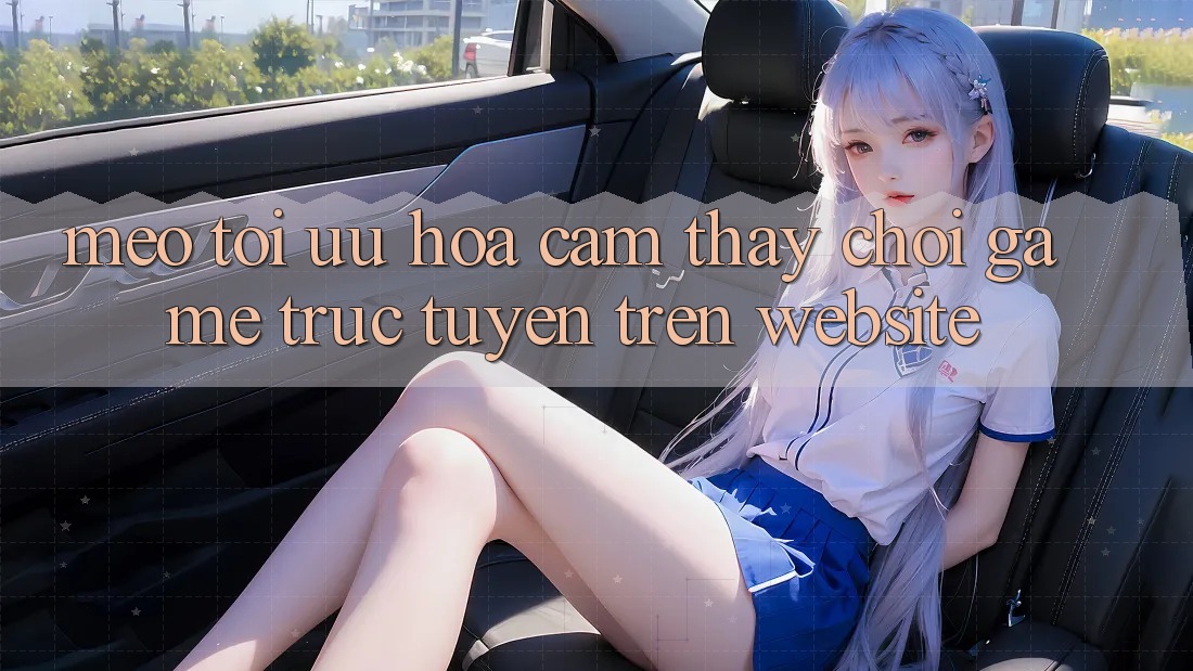 Mẹo Tối Ưu Hóa Cảm thấy Chơi Game Trực Tuyến Trên Website