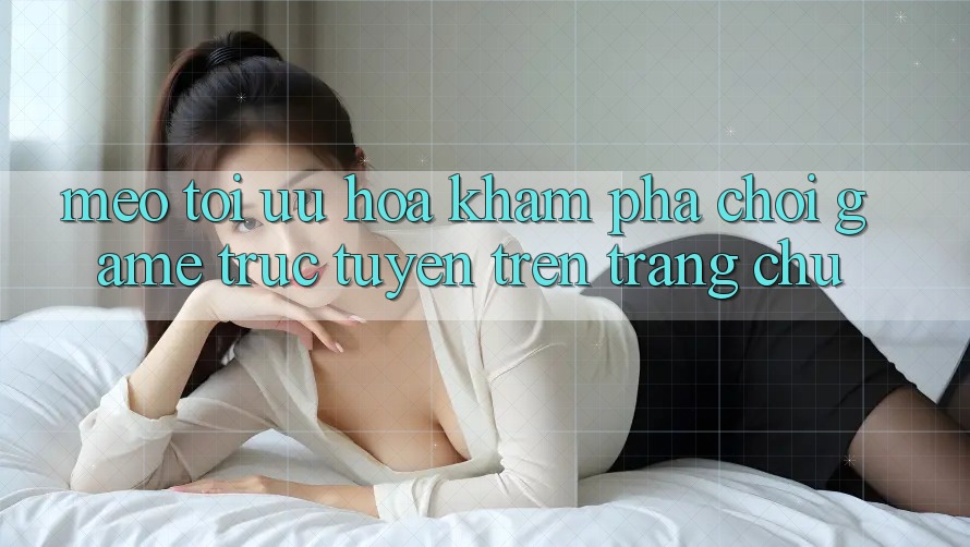 Mẹo Tối Ưu Hóa Khám phá Chơi Game Trực Tuyến Trên Trang chủ Mẹo Tối Ưu Hóa Khám phá Chơi Game Trực Tuyến Trên Trang chủ