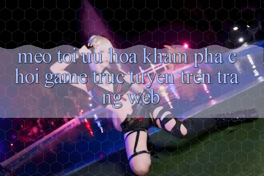 Mẹo Tối Ưu Hóa Khám phá Chơi Game Trực Tuyến Trên Trang web Mẹo Tối Ưu Hóa Khám phá Chơi Game Trực Tuyến Trên Trang web