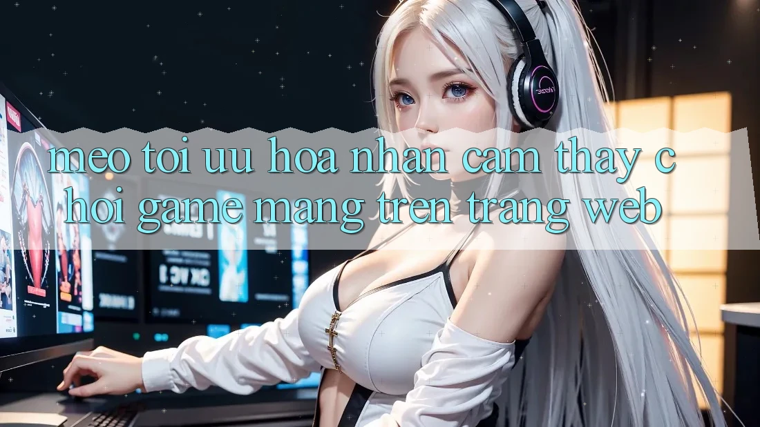 Mẹo Tối Ưu Hóa Nhận cảm thấy Chơi Game mạng Trên Trang web Mẹo Tối Ưu Hóa Nhận cảm thấy Chơi Game mạng Trên Trang web