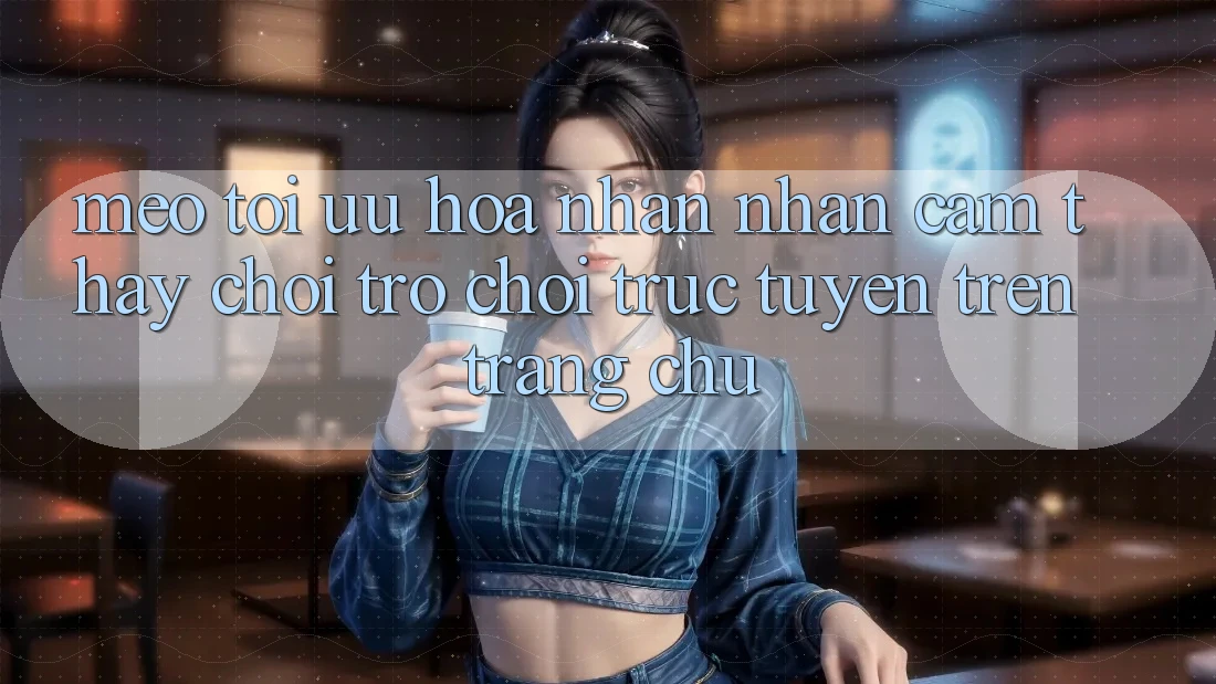 Mẹo Tối Ưu Hóa Nhận nhận cảm thấy Chơi Trò chơi Trực Tuyến Trên Trang chủ