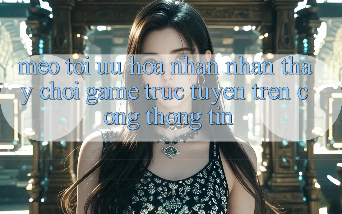 Mẹo Tối Ưu Hóa Nhận nhận thấy Chơi Game Trực Tuyến Trên Cổng thông tin Mẹo Tối Ưu Hóa Nhận nhận thấy Chơi Game Trực Tuyến Trên Cổng thông tin